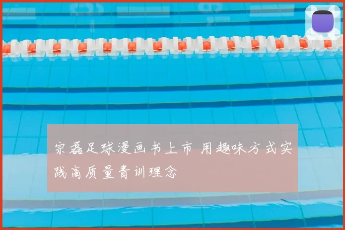 宗磊足球漫画书上市 用趣味方式实践高质量青训理念