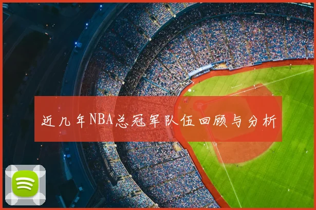 近几年NBA总冠军队伍回顾与分析
