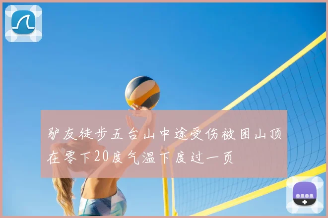 驴友徒步五台山中途受伤被困山顶在零下20度气温下度过一页
