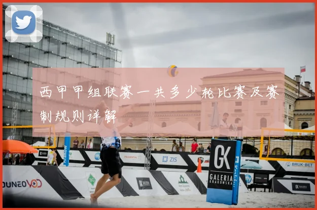 西甲甲组联赛一共多少轮比赛及赛制规则详解